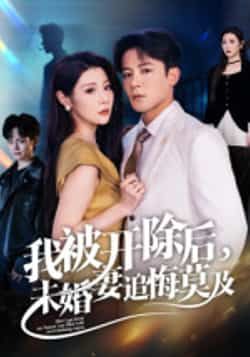 热门短剧我被开除后，未婚妻追悔莫及全集完整版实时更新免费在线观看未删减版，百度网盘夸克网盘免费资源分享下载