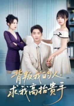 热门短剧背叛我的人,求我高抬贵手全集完整版免费在线观看未删减,百度夸克网盘免费资源下载分享